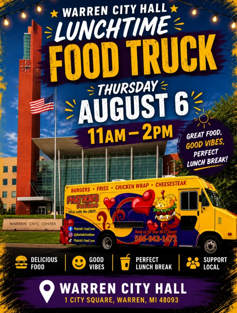  WARREN CIVIC CENTER WARREN CITY HALL LUNCHTIME FOOD TRUCK THURSDAY AUGUST 6 11AM-2PM BURGERS FRIES CHICKEN WRAP CHEESESTEAK PHAT ROB'S Food Love Stick with the DRIP Phatrob's Food Love Book us for your NEXT event! 586-943-1472 GREAT FOOD, GOOD VIBES, PERFECT LUNCH BREAK! DELICIOUS FOOD GOOD VIBES PERFECT LUNCH BREAK SUPPORT LOCAL WARREN CITY HALL 1 CITY SQUARE, WARREN, MI 48093